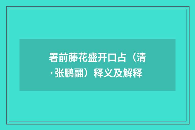 署前藤花盛开口占（清·张鹏翮）释义及解释