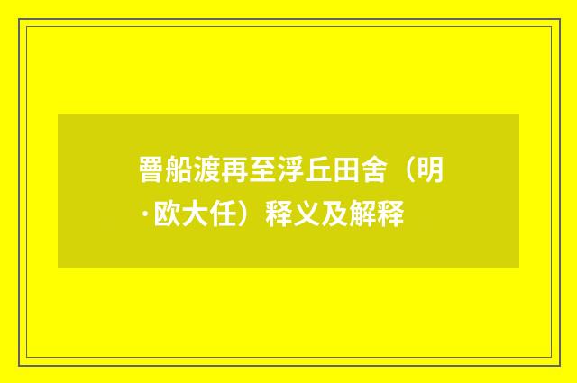 罾船渡再至浮丘田舍（明·欧大任）释义及解释