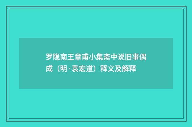 罗隐南王章甫小集斋中说旧事偶成（明·袁宏道）释义及解释