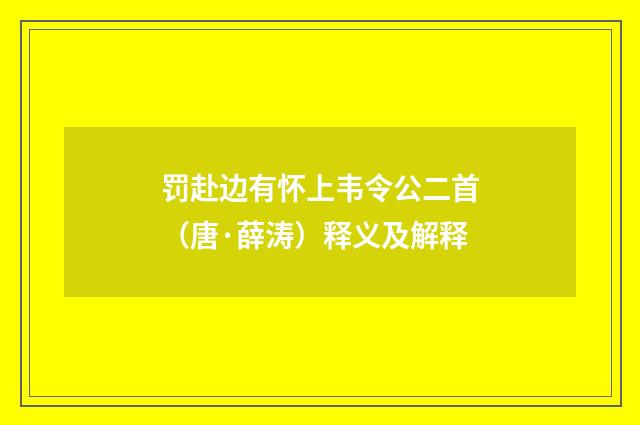 罚赴边有怀上韦令公二首（唐·薛涛）释义及解释