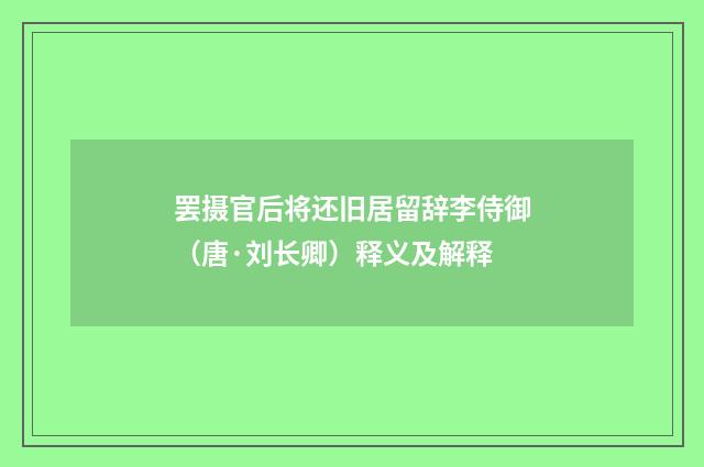 罢摄官后将还旧居留辞李侍御（唐·刘长卿）释义及解释
