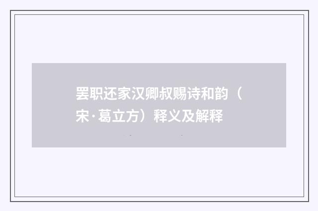 罢职还家汉卿叔赐诗和韵（宋·葛立方）释义及解释