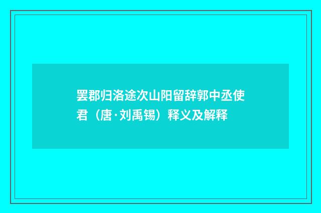 罢郡归洛途次山阳留辞郭中丞使君（唐·刘禹锡）释义及解释