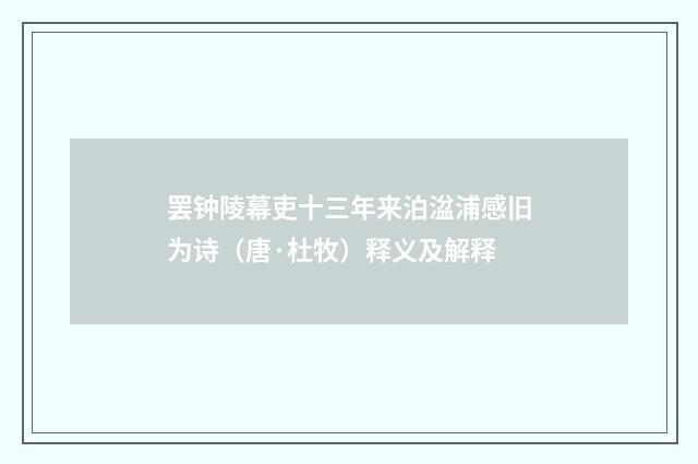罢钟陵幕吏十三年来泊湓浦感旧为诗（唐·杜牧）释义及解释