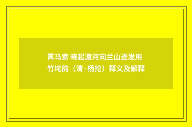 罥马索 晓起渡河向兰山进发用竹垞韵（清·杨抡）释义及解释