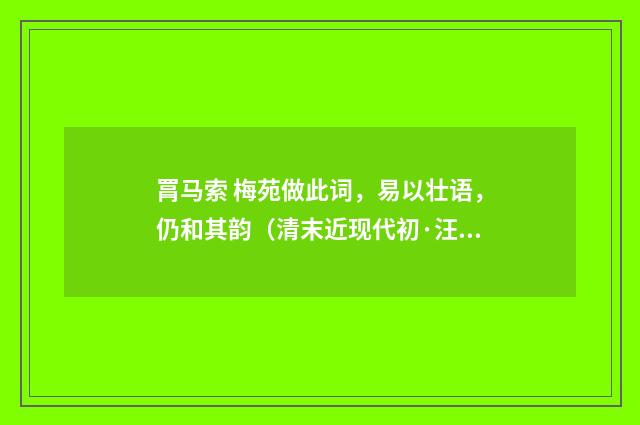 罥马索 梅苑做此词，易以壮语，仍和其韵（清末近现代初·汪东）释义及解释