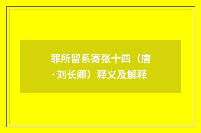 罪所留系寄张十四（唐·刘长卿）释义及解释