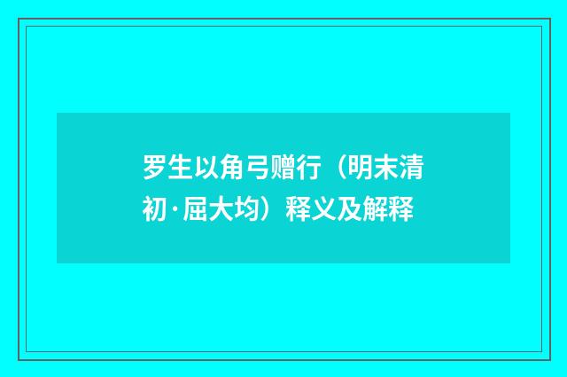 罗生以角弓赠行（明末清初·屈大均）释义及解释