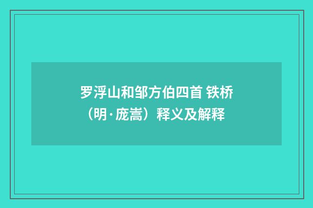 罗浮山和邹方伯四首 铁桥（明·庞嵩）释义及解释