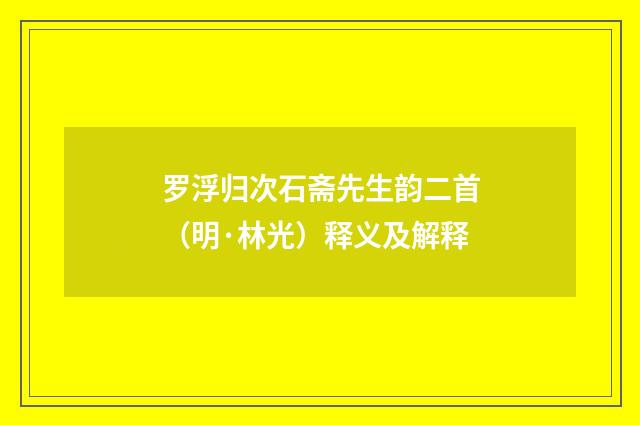 罗浮归次石斋先生韵二首（明·林光）释义及解释