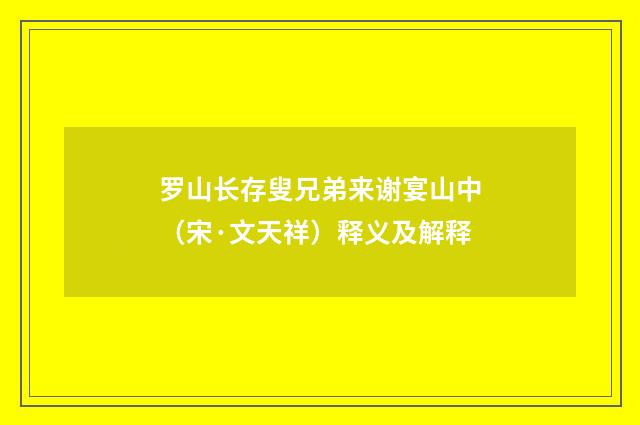罗山长存叟兄弟来谢宴山中（宋·文天祥）释义及解释