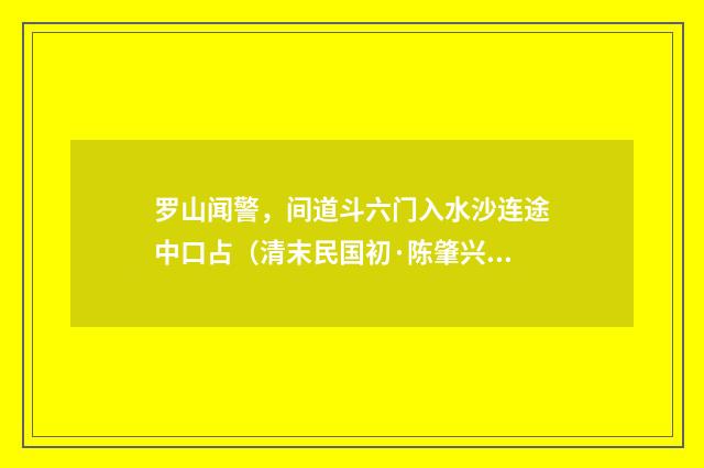 罗山闻警，间道斗六门入水沙连途中口占（清末民国初·陈肇兴）释义及解释