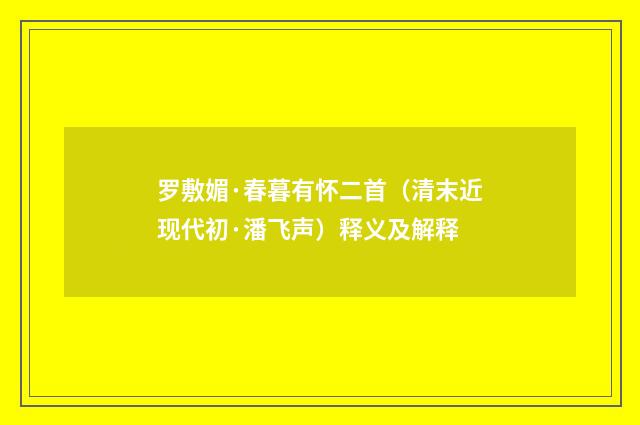 罗敷媚·春暮有怀二首（清末近现代初·潘飞声）释义及解释