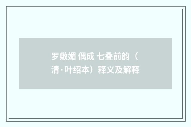罗敷媚 偶成 七叠前韵（清·叶绍本）释义及解释