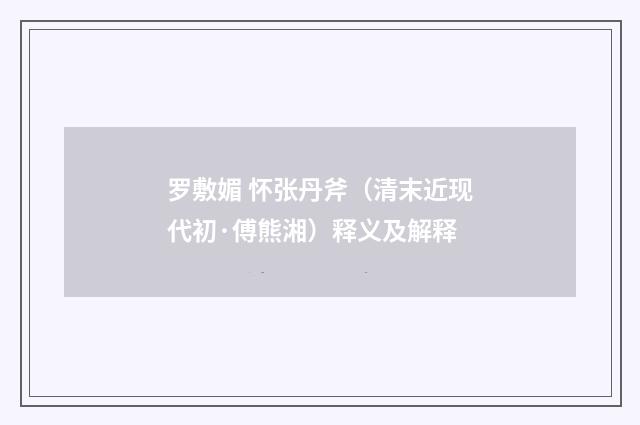 罗敷媚 怀张丹斧（清末近现代初·傅熊湘）释义及解释