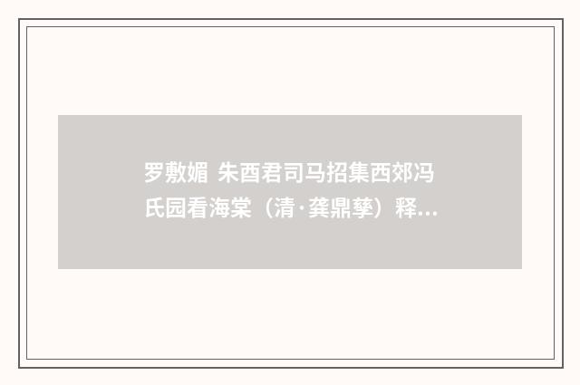 罗敷媚 朱酉君司马招集西郊冯氏园看海棠（清·龚鼎孳）释义及解释