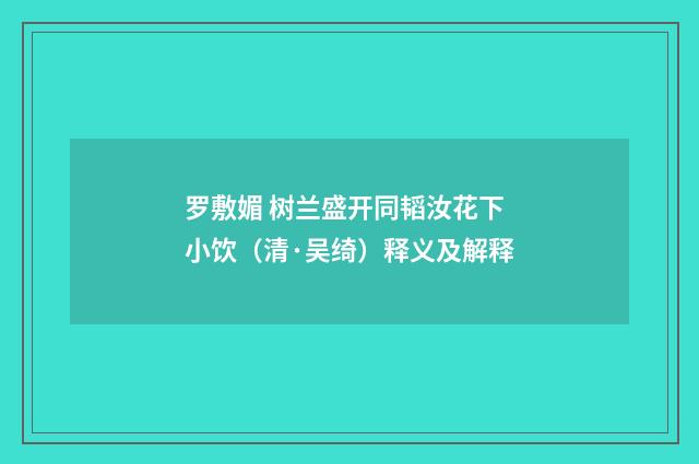 罗敷媚 树兰盛开同韬汝花下小饮（清·吴绮）释义及解释