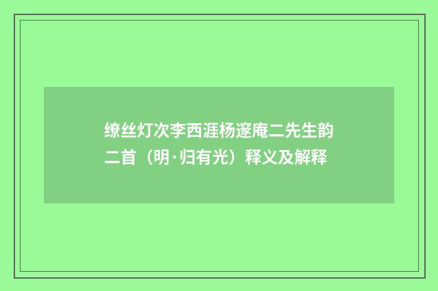 缭丝灯次李西涯杨邃庵二先生韵二首（明·归有光）释义及解释