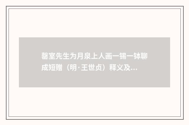 罄室先生为月泉上人画一锡一钵聊成短赠（明·王世贞）释义及解释