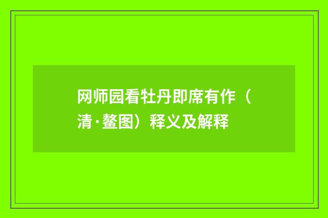 网师园看牡丹即席有作（清·鳌图）释义及解释