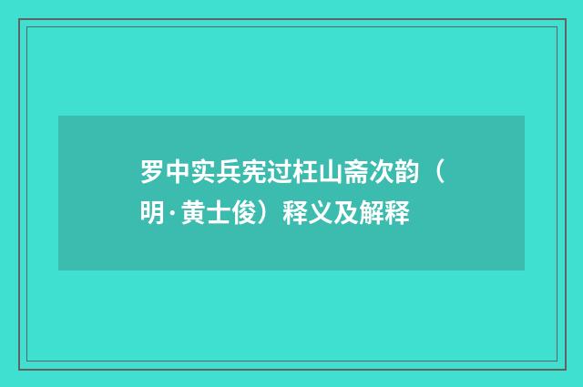 罗中实兵宪过枉山斋次韵（明·黄士俊）释义及解释