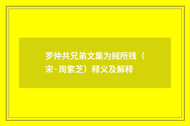 罗仲共兄弟文集为贼所残（宋·周紫芝）释义及解释