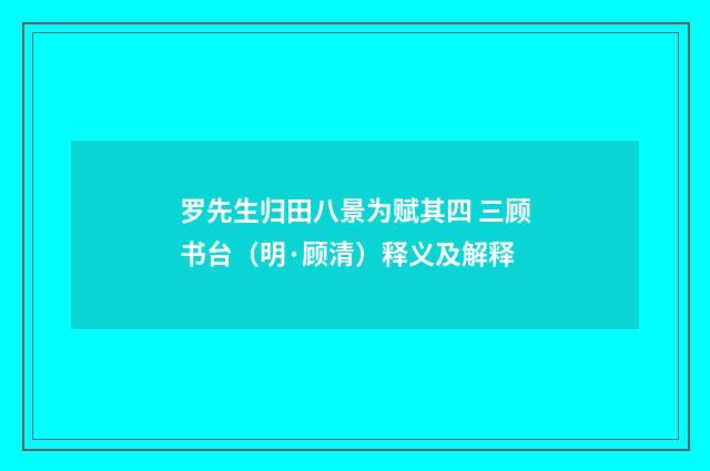 罗先生归田八景为赋其四 三顾书台（明·顾清）释义及解释