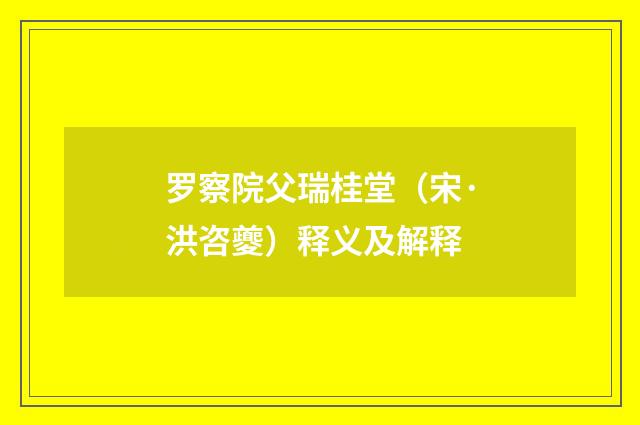 罗察院父瑞桂堂（宋·洪咨夔）释义及解释