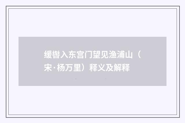 缓辔入东宫门望见渔浦山（宋·杨万里）释义及解释