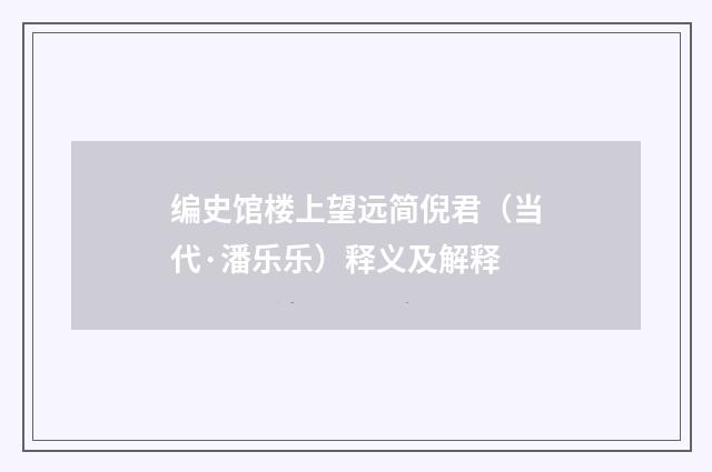 编史馆楼上望远简倪君（当代·潘乐乐）释义及解释