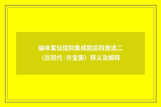 编咏篱仙馆别集成题后四首选二（近现代·许宝蘅）释义及解释