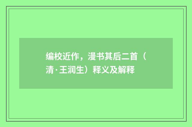 编校近作，漫书其后二首（清·王润生）释义及解释