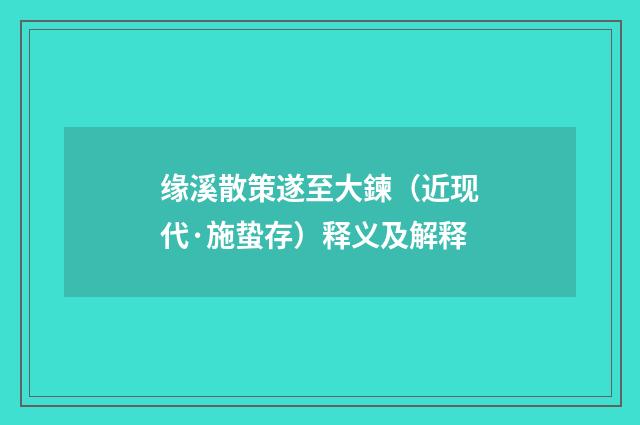 缘溪散策遂至大鍊（近现代·施蛰存）释义及解释