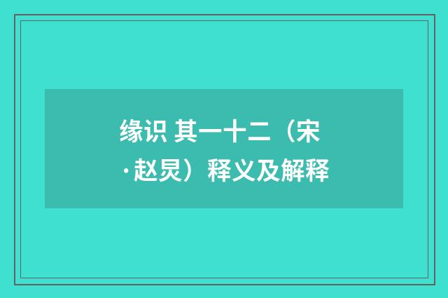 缘识 其一十二（宋·赵炅）释义及解释