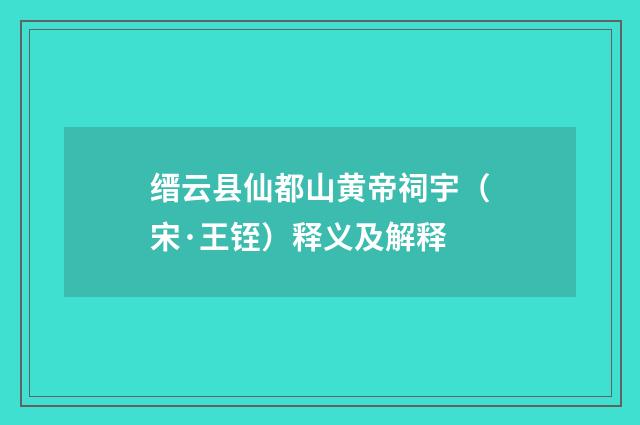 缙云县仙都山黄帝祠宇（宋·王铚）释义及解释