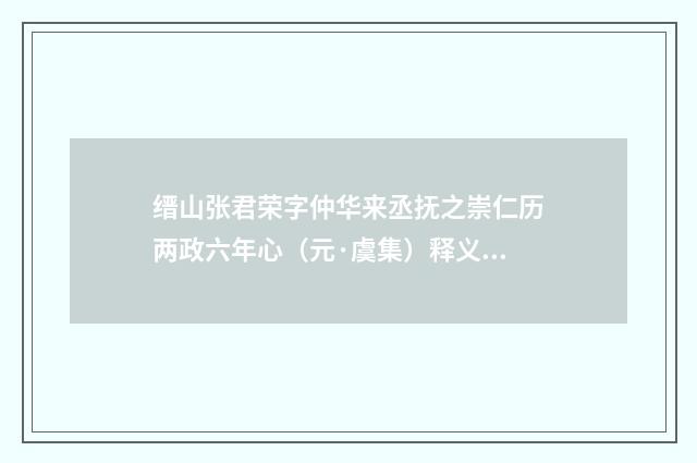 缙山张君荣字仲华来丞抚之崇仁历两政六年心（元·虞集）释义及解释