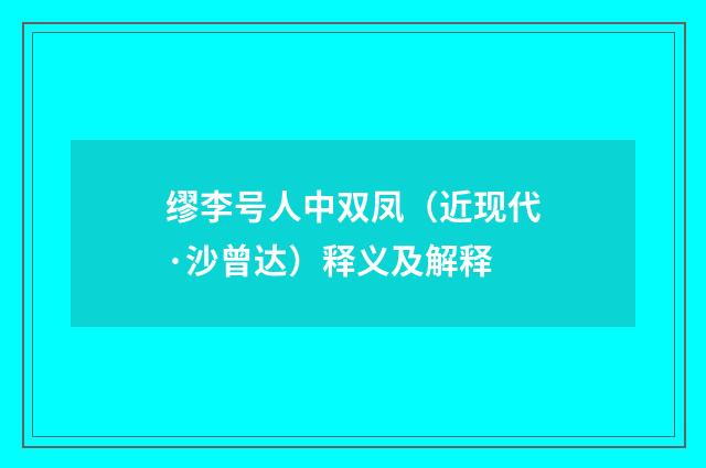 缪李号人中双凤（近现代·沙曾达）释义及解释