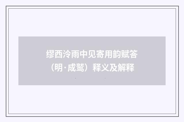 缪西泠雨中见寄用韵赋答（明·成鹫）释义及解释