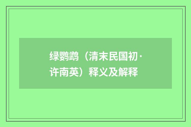 绿鹦鹉（清末民国初·许南英）释义及解释