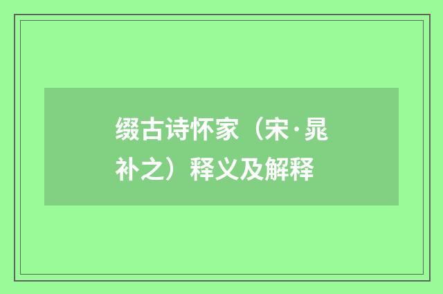 缀古诗怀家（宋·晁补之）释义及解释