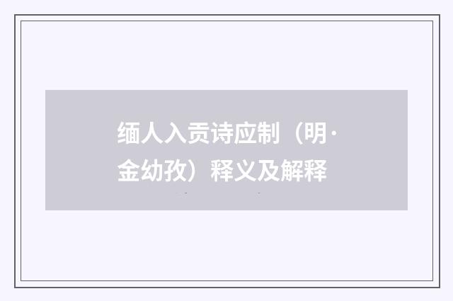 缅人入贡诗应制（明·金幼孜）释义及解释