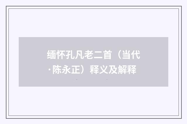 缅怀孔凡老二首（当代·陈永正）释义及解释