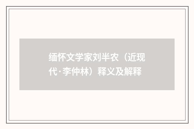 缅怀文学家刘半农（近现代·李仲林）释义及解释