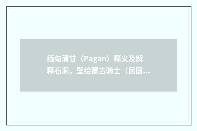 缅甸蒲甘（Pagan）释义及解释石洞，壁绘蒙古骑士（民国末当代初·饶宗颐）释义及解释