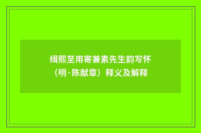缉熙至用寄兼素先生韵写怀（明·陈献章）释义及解释