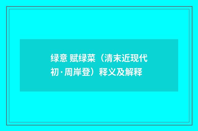 绿意 赋绿菜（清末近现代初·周岸登）释义及解释