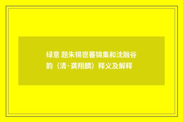 绿意 题朱锡鬯蕃锦集和沈融谷韵（清·龚翔麟）释义及解释