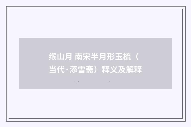缑山月 南宋半月形玉梳（当代·添雪斋）释义及解释