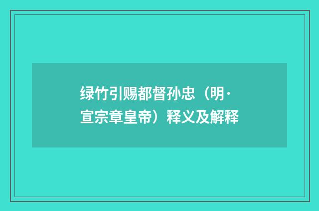 绿竹引赐都督孙忠（明·宣宗章皇帝）释义及解释