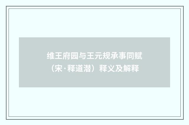 维王府园与王元规承事同赋（宋·释道潜）释义及解释